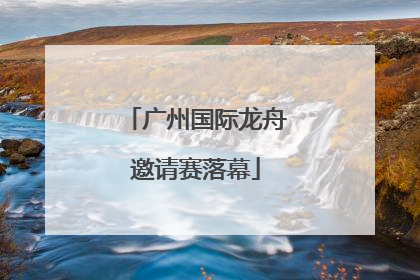 广州国际龙舟邀请赛落幕
