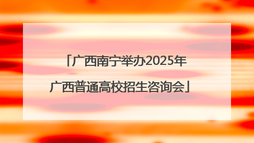 广西南宁举办2025年广西普通高校招生咨询会