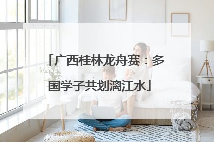 广西桂林龙舟赛：多国学子共划漓江水