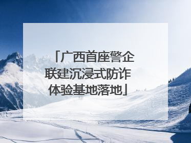 广西首座警企联建沉浸式防诈体验基地落地