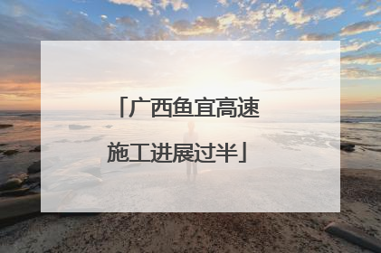 广西鱼宜高速施工进展过半