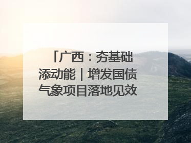 广西：夯基础 添动能｜增发国债气象项目落地见效系列报道