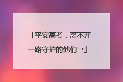 平安高考，离不开一路守护的他们→
