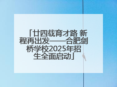 廿四载育才路 新程再出发——合肥剑桥学校2025年招生全面启动