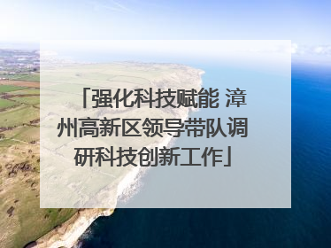 强化科技赋能 漳州高新区领导带队调研科技创新工作