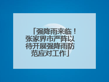 强降雨来临！张家界市严阵以待开展强降雨防范应对工作