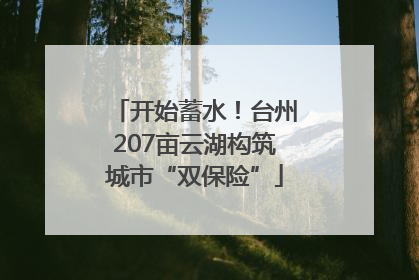 开始蓄水！台州207亩云湖构筑城市“双保险”