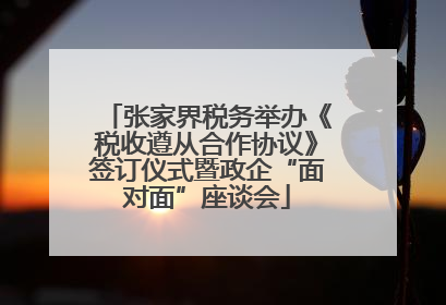 张家界税务举办《税收遵从合作协议》签订仪式暨政企“面对面”座谈会