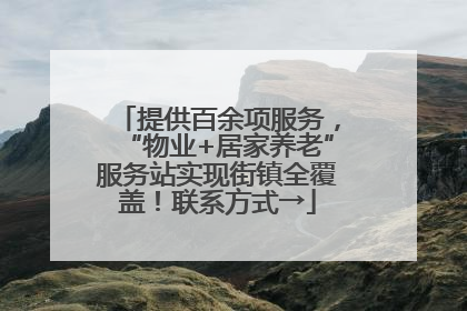 提供百余项服务，“物业+居家养老”服务站实现街镇全覆盖！联系方式→