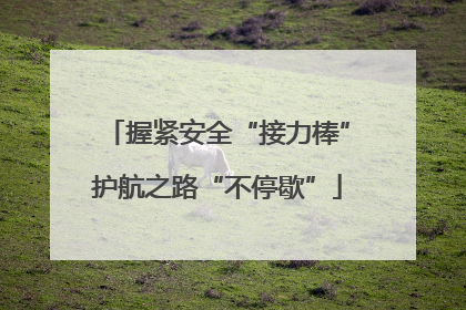 握紧安全“接力棒”护航之路“不停歇”