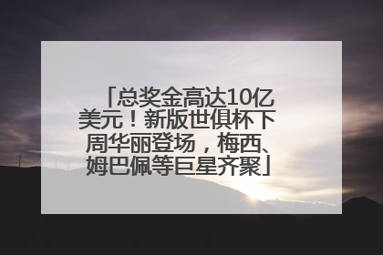 总奖金高达10亿美元！新版世俱杯下周华丽登场，梅西、姆巴佩等巨星齐聚