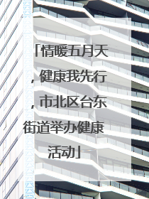 情暖五月天，健康我先行，市北区台东街道举办健康活动