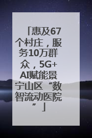 惠及67个村庄，服务10万群众，5G+AI赋能景宁山区“数智流动医院”