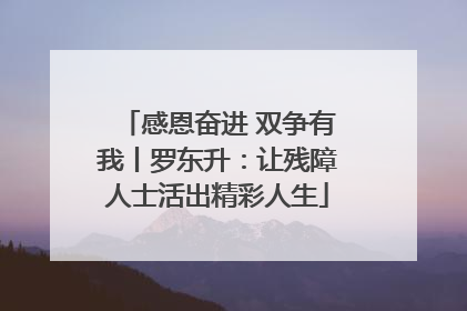 感恩奋进 双争有我丨罗东升：让残障人士活出精彩人生
