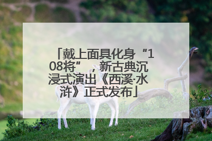 戴上面具化身“108将”，新古典沉浸式演出《西溪·水浒》正式发布