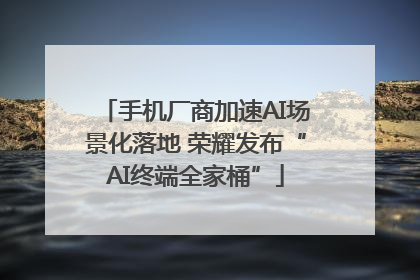 手机厂商加速AI场景化落地 荣耀发布“AI终端全家桶”