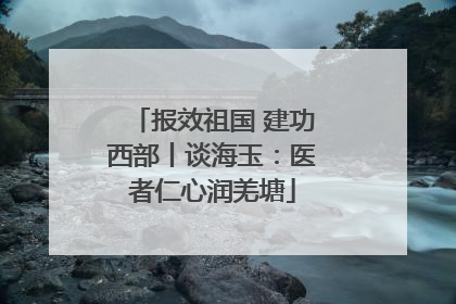 报效祖国 建功西部丨谈海玉：医者仁心润羌塘