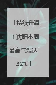 持续升温！沈阳本周最高气温达32℃