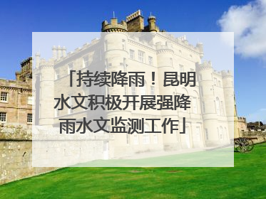 持续降雨！昆明水文积极开展强降雨水文监测工作