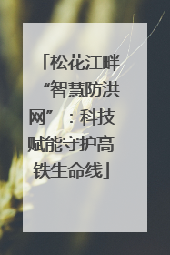 松花江畔“智慧防洪网”：科技赋能守护高铁生命线