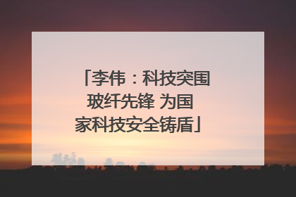 李伟：科技突围 玻纤先锋 为国家科技安全铸盾