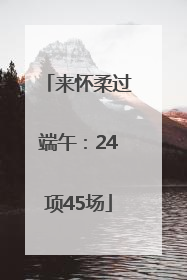 来怀柔过端午：24项45场