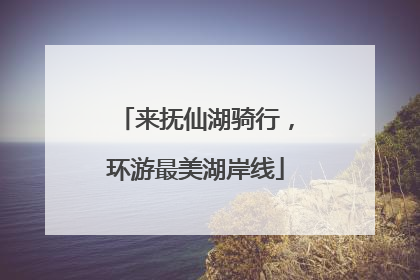 来抚仙湖骑行，环游最美湖岸线