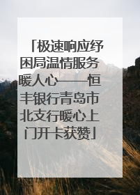 极速响应纾困局温情服务暖人心——恒丰银行青岛市北支行暖心上门开卡获赞