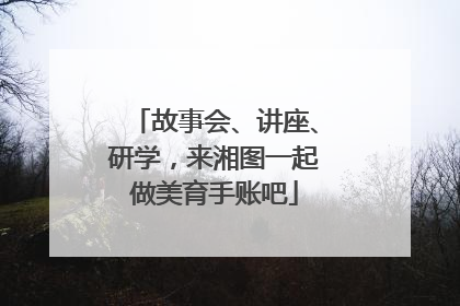 故事会、讲座、研学，来湘图一起做美育手账吧