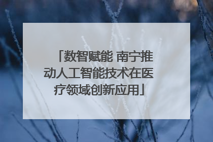 数智赋能 南宁推动人工智能技术在医疗领域创新应用