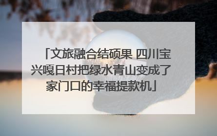 文旅融合结硕果 四川宝兴嘎日村把绿水青山变成了家门口的幸福提款机