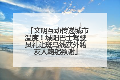 文明互动传递城市温度！城阳巴士驾驶员礼让斑马线获外籍友人鞠躬致谢