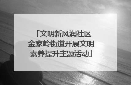 文明新风润社区 金家岭街道开展文明素养提升主题活动