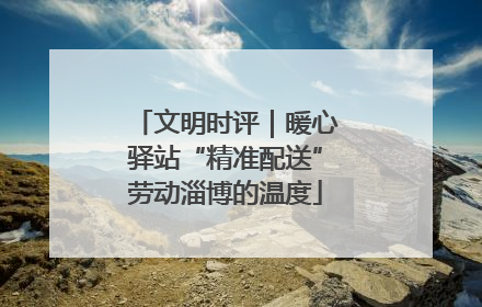 文明时评｜暖心驿站“精准配送”劳动淄博的温度