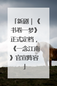 新剧｜《书卷一梦》正式定档，《一念江南》官宣阵容