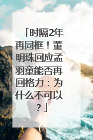 时隔2年再同框！董明珠回应孟羽童能否再回格力：为什么不可以？