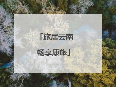 旅居云南 畅享康旅