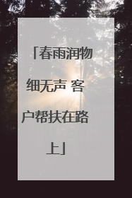 春雨润物细无声 客户帮扶在路上