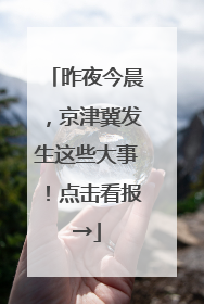 昨夜今晨，京津冀发生这些大事！点击看报→