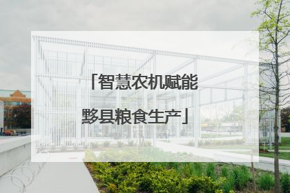 智慧农机赋能黟县粮食生产