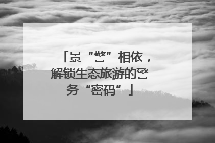 景“警”相依，解锁生态旅游的警务“密码”