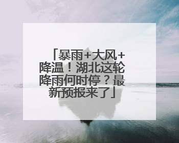 暴雨+大风+降温！湖北这轮降雨何时停？最新预报来了