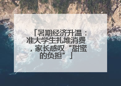 暑期经济升温：准大学生扎堆消费，家长感叹“甜蜜的负担”