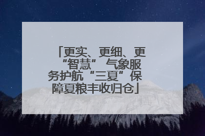 更实、更细、更“智慧” 气象服务护航“三夏”保障夏粮丰收归仓