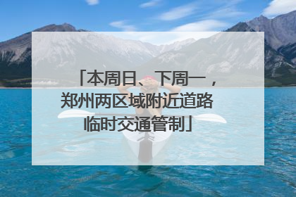 本周日、下周一，郑州两区域附近道路临时交通管制
