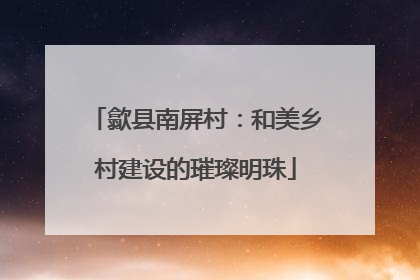 歙县南屏村：和美乡村建设的璀璨明珠