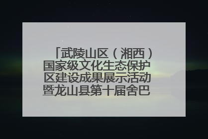 武陵山区（湘西）国家级文化生态保护区建设成果展示活动暨龙山县第十届舍巴日即将启幕