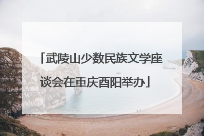 武陵山少数民族文学座谈会在重庆酉阳举办