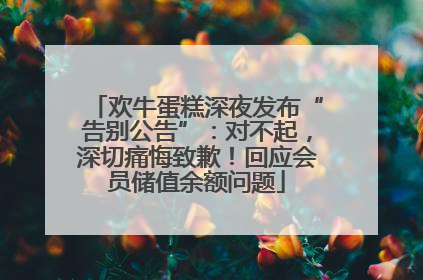 欢牛蛋糕深夜发布“告别公告”：对不起，深切痛悔致歉！回应会员储值余额问题