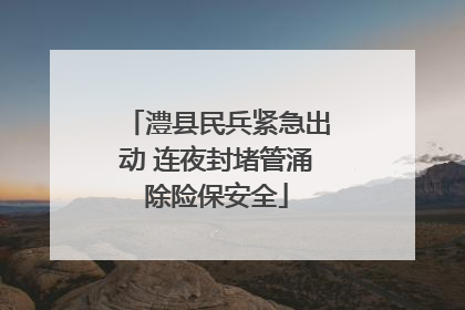 澧县民兵紧急出动 连夜封堵管涌除险保安全